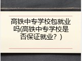 高铁中专学校包就业吗(高铁中专学校是否保证就业？)