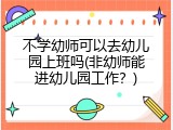 不学幼师可以去幼儿园上班吗(非幼师能进幼儿园工作？)