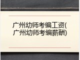 广州幼师考编工资(广州幼师考编薪酬)