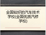 全国较好的汽车技术学校(全国优质汽修学校)