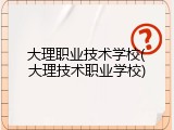 大理职业技术学校(大理技术职业学校)