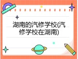 湖南的汽修学校(汽修学校在湖南)