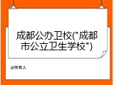 成都公办卫校("成都市公立卫生学校")