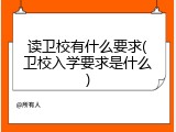 读卫校有什么要求(卫校入学要求是什么)