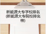 新能源大专学校排名(新能源大专院校排名榜)