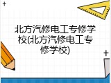 北方汽修电工专修学校(北方汽修电工专修学校)