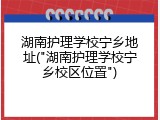 湖南护理学校宁乡地址("湖南护理学校宁乡校区位置")