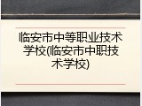 临安市中等职业技术学校(临安市中职技术学校)