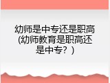 幼师是中专还是职高(幼师教育是职高还是中专？)