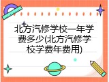 北方汽修学校一年学费多少(北方汽修学校学费年费用)