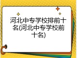 河北中专学校排前十名(河北中专学校前十名)