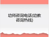 幼师咨询电话(幼教咨询热线)