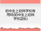 初中生上幼师学校有用吗(初中生上幼师学校益处)