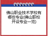 佛山职业技术学校有哪些专业(佛山职校开设专业一览)