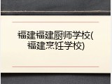 福建福建厨师学校(福建烹饪学校)