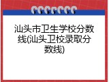 汕头市卫生学校分数线(汕头卫校录取分数线)