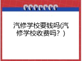 汽修学校要钱吗(汽修学校收费吗？)