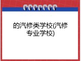 的汽修类学校(汽修专业学校)