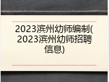 2023滨州幼师编制(2023滨州幼师招聘信息)