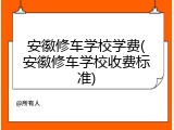 安徽修车学校学费(安徽修车学校收费标准)