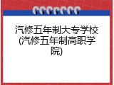 汽修五年制大专学校(汽修五年制高职学院)