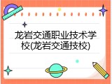 龙岩交通职业技术学校(龙岩交通技校)