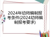 2024年幼师编制报考条件(2024幼师编制报考要求)