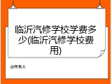 临沂汽修学校学费多少(临沂汽修学校费用)
