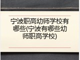 宁波职高幼师学校有哪些(宁波有哪些幼师职高学校)