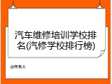 汽车维修培训学校排名(汽修学校排行榜)