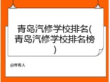 青岛汽修学校排名(青岛汽修学校排名榜)