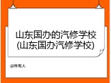山东国办的汽修学校(山东国办汽修学校)
