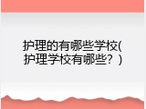 护理的有哪些学校(护理学校有哪些？)