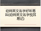 幼师英文名字好听易叫(幼师英文名字悦耳易记)