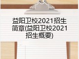 益阳卫校2021招生简章(益阳卫校2021招生概要)