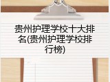 贵州护理学校十大排名(贵州护理学校排行榜)