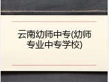 云南幼师中专(幼师专业中专学校)