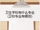 卫生学校有什么专业(卫校专业有哪些)