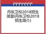 丹东卫校2018招生简章(丹东卫校2018招生简介)