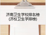 济南卫生学校排名榜(济校卫生学排榜)