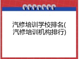 汽修培训学校排名(汽修培训机构排行)