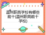 温州职高学校有哪些前十(温州职高前十学校)