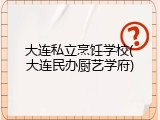 大连私立烹饪学校(大连民办厨艺学府)