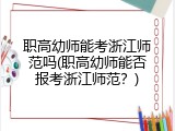 职高幼师能考浙江师范吗(职高幼师能否报考浙江师范？)
