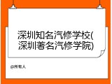深圳知名汽修学校(深圳著名汽修学院)