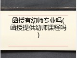 函授有幼师专业吗(函授提供幼师课程吗)