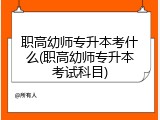 职高幼师专升本考什么(职高幼师专升本考试科目)
