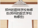 郑州的厨师学校有哪些(郑州的厨艺学校有哪些)