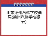 山东德州汽修学校骗局(德州汽修学校疑云)