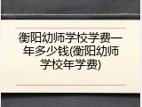 衡阳幼师学校学费一年多少钱(衡阳幼师学校年学费)